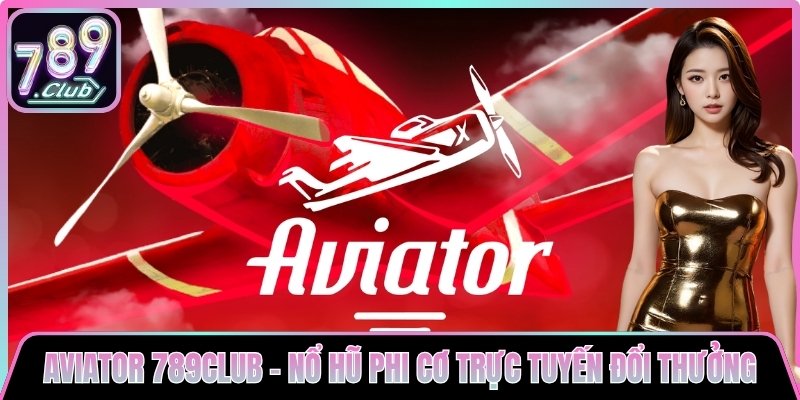 Aviator 789club - Nổ Hũ Phi Cơ Trực Tuyến Đổi Thưởng