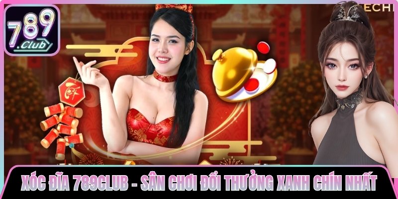 Xóc Đĩa 789club - Sân Chơi Đổi Thưởng Xanh Chín Nhất